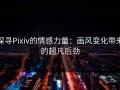 探寻Pixiv的情感力量：画风变化带来的超凡后劲