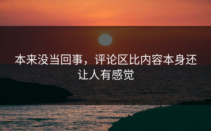 本来没当回事，评论区比内容本身还让人有感觉-第1张图片-p站助手短视频 - p站搬运工影视网