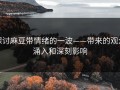 探讨麻豆带情绪的一波——带来的观众涌入和深刻影响