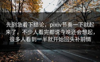 先别急着下结论，pixiv节奏一下就起来了，不少人看完都说今晚还会想起，很多人看到一半就开始回头补前情