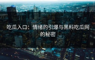 吃瓜入口：情绪的引爆与黑料吃瓜网的秘密