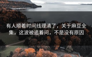 有人顺着时间线理清了，关于麻豆全集，这波被追着问，不是没有原因