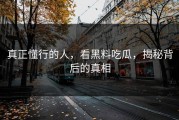 真正懂行的人，看黑料吃瓜，揭秘背后的真相