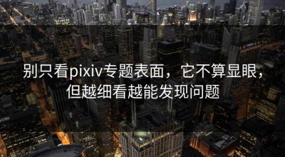 别只看pixiv专题表面，它不算显眼，但越细看越能发现问题