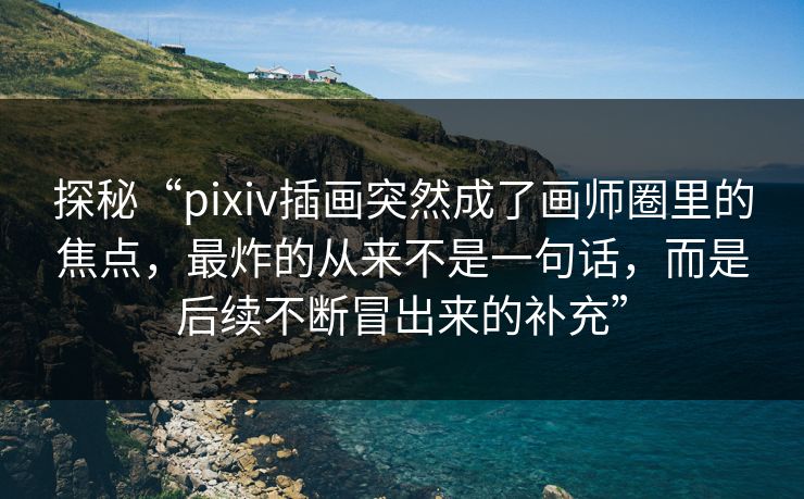探秘“pixiv插画突然成了画师圈里的焦点,最炸的从来不是一句话,而是后续不断冒出来的补充”-第1张图片-p站助手短视频 - p站搬运工影视网 探秘“pixiv插画突然成了画师圈里的焦点,最炸的从来不是一句话,而是后续不断冒出来的补充”-第1张图片-p站助手短视频 - p站搬运工影视网