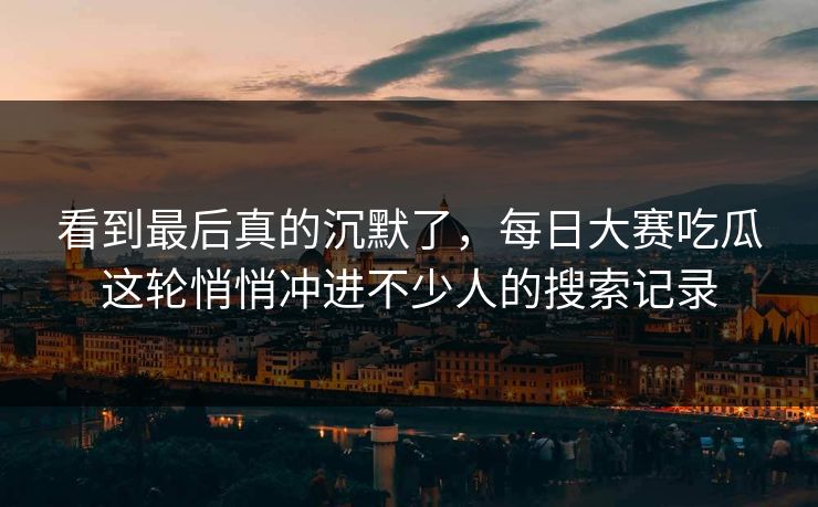 看到最后真的沉默了,每日大赛吃瓜这轮悄悄冲进不少人的搜索记录-第1张图片-p站助手短视频 - p站搬运工影视网 看到最后真的沉默了,每日大赛吃瓜这轮悄悄冲进不少人的搜索记录-第1张图片-p站助手短视频 - p站搬运工影视网
