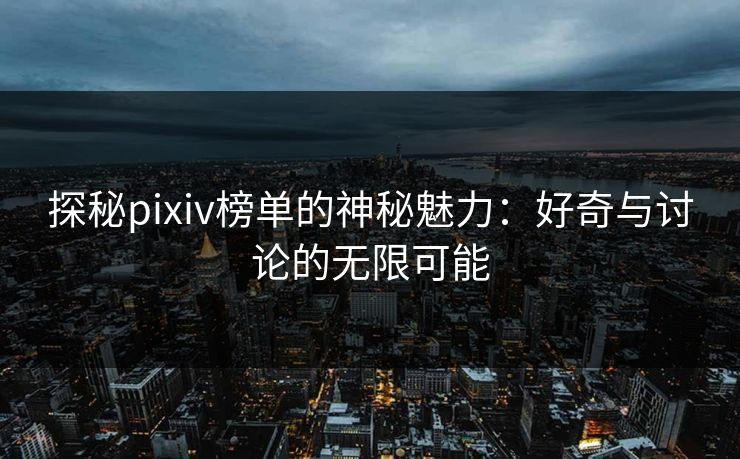 探秘pixiv榜单的神秘魅力:好奇与讨论的无限可能-第1张图片-p站助手短视频 - p站搬运工影视网 探秘pixiv榜单的神秘魅力:好奇与讨论的无限可能-第1张图片-p站助手短视频 - p站搬运工影视网