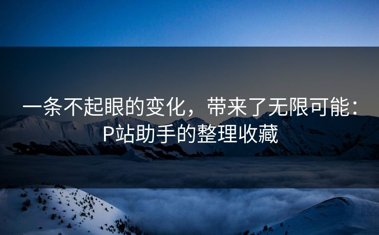 一条不起眼的变化,带来了无限可能:P站助手的整理收藏-第1张图片-p站助手短视频 - p站搬运工影视网 一条不起眼的变化,带来了无限可能:P站助手的整理收藏-第1张图片-p站助手短视频 - p站搬运工影视网