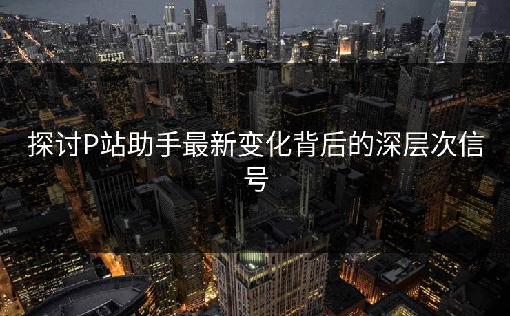 探讨P站助手最新变化背后的深层次信号-第1张图片-p站助手短视频 - p站搬运工影视网 探讨P站助手最新变化背后的深层次信号-第1张图片-p站助手短视频 - p站搬运工影视网