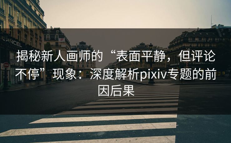 揭秘新人画师的“表面平静,但评论不停”现象:深度解析pixiv专题的前因后果-第1张图片-p站助手短视频 - p站搬运工影视网 揭秘新人画师的“表面平静,但评论不停”现象:深度解析pixiv专题的前因后果-第1张图片-p站助手短视频 - p站搬运工影视网