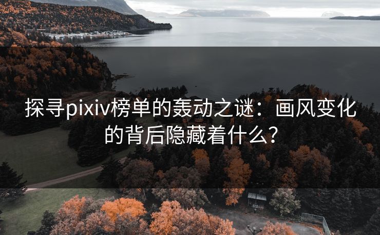 探寻pixiv榜单的轰动之谜:画风变化的背后隐藏着什么?-第1张图片-p站助手短视频 - p站搬运工影视网 探寻pixiv榜单的轰动之谜:画风变化的背后隐藏着什么?-第1张图片-p站助手短视频 - p站搬运工影视网