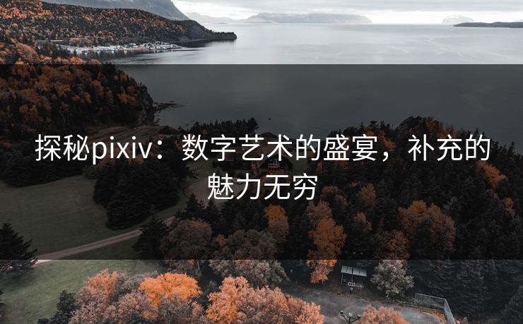 探秘pixiv:数字艺术的盛宴,补充的魅力无穷-第1张图片-p站助手短视频 - p站搬运工影视网 探秘pixiv:数字艺术的盛宴,补充的魅力无穷-第1张图片-p站助手短视频 - p站搬运工影视网