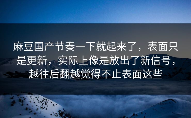麻豆国产节奏一下就起来了,表面只是更新,实际上像是放出了新信号,越往后翻越觉得不止表面这些-第1张图片-p站助手短视频 - p站搬运工影视网 麻豆国产节奏一下就起来了,表面只是更新,实际上像是放出了新信号,越往后翻越觉得不止表面这些-第1张图片-p站助手短视频 - p站搬运工影视网