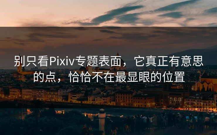 别只看Pixiv专题表面,它真正有意思的点,恰恰不在最显眼的位置-第1张图片-p站助手短视频 - p站搬运工影视网 别只看Pixiv专题表面,它真正有意思的点,恰恰不在最显眼的位置-第1张图片-p站助手短视频 - p站搬运工影视网