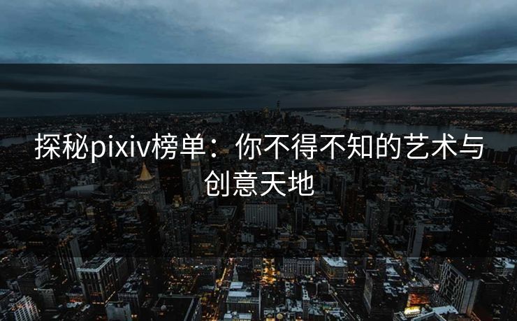 探秘pixiv榜单:你不得不知的艺术与创意天地-第1张图片-p站助手短视频 - p站搬运工影视网 探秘pixiv榜单:你不得不知的艺术与创意天地-第1张图片-p站助手短视频 - p站搬运工影视网