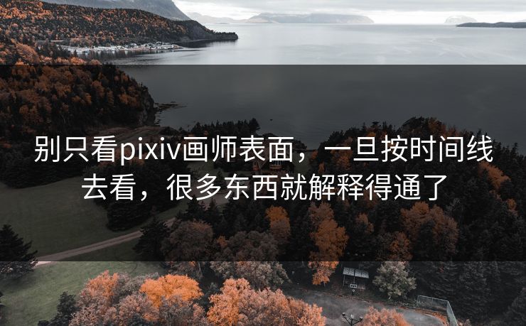 别只看pixiv画师表面,一旦按时间线去看,很多东西就解释得通了-第1张图片-p站助手短视频 - p站搬运工影视网 别只看pixiv画师表面,一旦按时间线去看,很多东西就解释得通了-第1张图片-p站助手短视频 - p站搬运工影视网