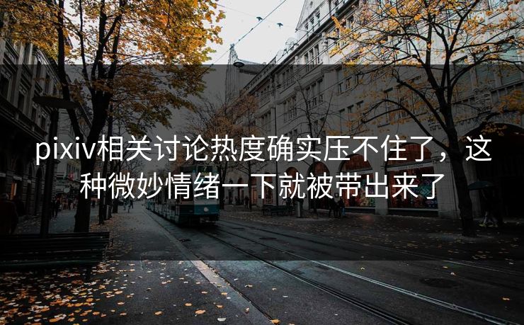 pixiv相关讨论热度确实压不住了,这种微妙情绪一下就被带出来了-第1张图片-p站助手短视频 - p站搬运工影视网 pixiv相关讨论热度确实压不住了,这种微妙情绪一下就被带出来了-第1张图片-p站助手短视频 - p站搬运工影视网