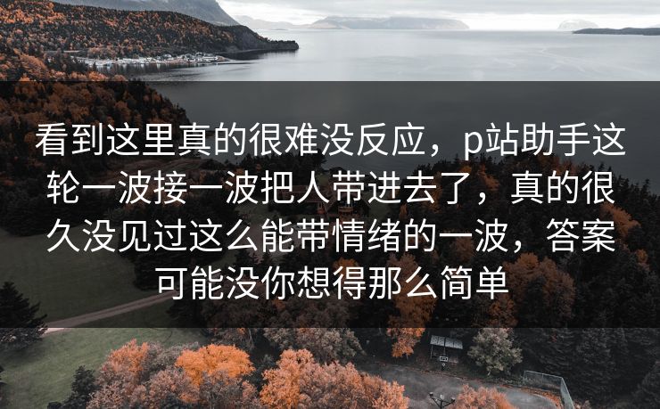 看到这里真的很难没反应,p站助手这轮一波接一波把人带进去了,真的很久没见过这么能带情绪的一波,答案可能没你想得那么简单-第1张图片-p站助手短视频 - p站搬运工影视网 看到这里真的很难没反应,p站助手这轮一波接一波把人带进去了,真的很久没见过这么能带情绪的一波,答案可能没你想得那么简单-第1张图片-p站助手短视频 - p站搬运工影视网