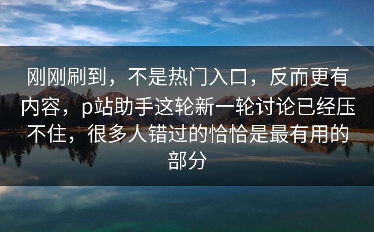 刚刚刷到,不是热门入口,反而更有内容,p站助手这轮新一轮讨论已经压不住,很多人错过的恰恰是最有用的部分-第1张图片-p站助手短视频 - p站搬运工影视网 刚刚刷到,不是热门入口,反而更有内容,p站助手这轮新一轮讨论已经压不住,很多人错过的恰恰是最有用的部分-第1张图片-p站助手短视频 - p站搬运工影视网