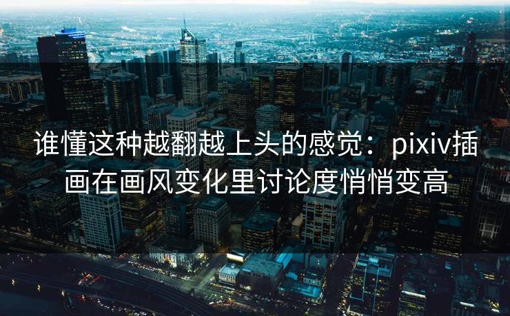 谁懂这种越翻越上头的感觉:pixiv插画在画风变化里讨论度悄悄变高-第1张图片-p站助手短视频 - p站搬运工影视网 谁懂这种越翻越上头的感觉:pixiv插画在画风变化里讨论度悄悄变高-第1张图片-p站助手短视频 - p站搬运工影视网