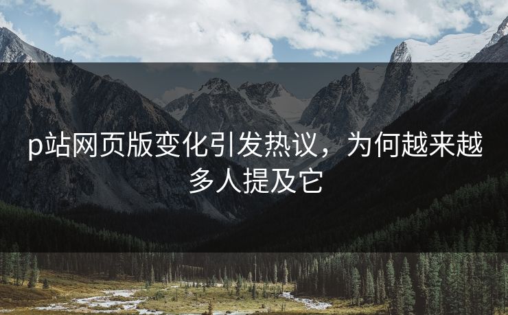 p站网页版变化引发热议,为何越来越多人提及它-第1张图片-p站助手短视频 - p站搬运工影视网 p站网页版变化引发热议,为何越来越多人提及它-第1张图片-p站助手短视频 - p站搬运工影视网