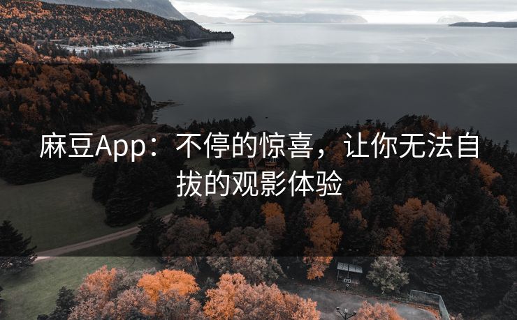 麻豆App:不停的惊喜,让你无法自拔的观影体验-第1张图片-p站助手短视频 - p站搬运工影视网 麻豆App:不停的惊喜,让你无法自拔的观影体验-第1张图片-p站助手短视频 - p站搬运工影视网